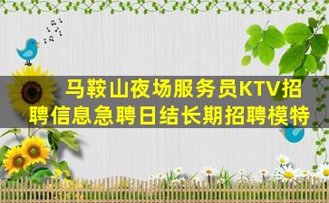 马鞍山夜场服务员KTV招聘信息急聘日结长期招聘模特